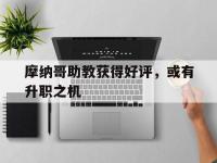 爱游戏体育官方-摩纳哥助教获得好评，或有升职之机