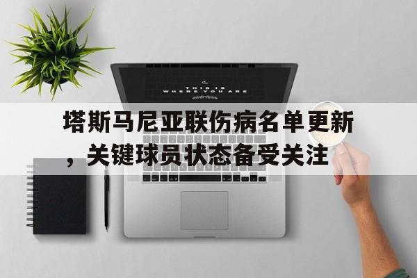 包含塔斯马尼亚联伤病名单更新，关键球员状态备受关注的词条
